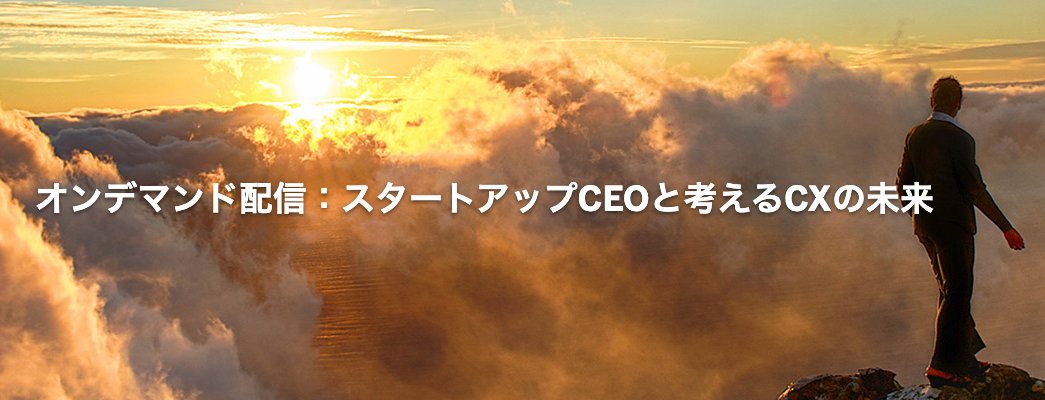 スタートアップCEOと考えるCXの未来（オンデマンド配信）